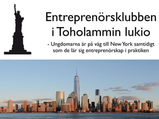 Entreprenörsklubben
i Toholammin lukio
- Ungdomarna är på väg till NewYork samtidigt
som de lär sig entreprenörskap i praktiken
 