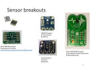 Sensor breakouts
20
Maxim MAX30100 breakout
Pulse Oximeter & Heart-Rate Sensor
By MicroElektronika
Bosch BME280 breakout
Temperature & humidity
https://github.com/yeokm1/pcb-bme280-breakout
TMP007 breakout
IR Thermometer
By Adafruit
SI1145 breakout
UV Sensor
By Adafruit
 