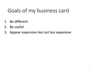 Goals of my business card
1. Be different
2. Be useful
3. Appear expensive but not too expensive
5
 