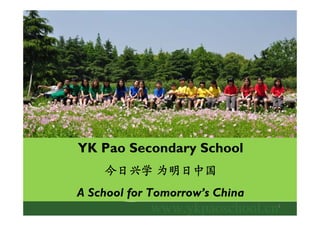 YK Pao Secondary School
    今日兴学 为明日中国
A School for Tomorrow’s China
                                1
 
