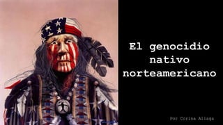 El genocidio
nativo
norteamericano
Por Corina Aliaga
 