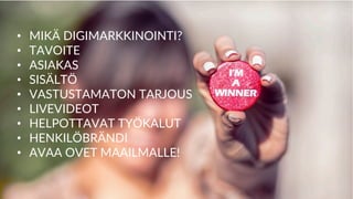 • MIKÄ DIGIMARKKINOINTI?
• TAVOITE
• ASIAKAS
• SISÄLTÖ
• VASTUSTAMATON TARJOUS
• LIVEVIDEOT
• HELPOTTAVAT TYÖKALUT
• HENKILÖBRÄNDI
• AVAA OVET MAAILMALLE!
 