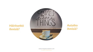 www.marjanousiainen.com
© 2015 FutureMarja
Häiritsetkö
ihmisiä?
Autatko
ihmisiä?
 