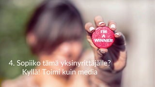 4. Sopiiko tämä yksinyrittäjälle?
Kyllä! Toimi kuin media
 
