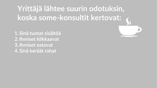 Yrittäjä lähtee suurin odotuksin,
koska some-konsultit kertovat:
1. Sinä tuotat sisältöä
2. Ihmiset klikkaavat
3. Ihmiset ostavat
4. Sinä keräät rahat
 