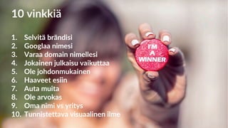 10 vinkkiä
1. Selvitä brändisi
2. Googlaa nimesi
3. Varaa domain nimellesi
4. Jokainen julkaisu vaikuttaa
5. Ole johdonmukainen
6. Haaveet esiin
7. Auta muita
8. Ole arvokas
9. Oma nimi vs yritys
10. Tunnistettava visuaalinen ilme
 