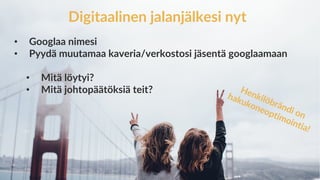 www.marjanousiainen.com
© 2015 FutureMarja
Digitaalinen jalanjälkesi nyt
• Googlaa nimesi
• Pyydä muutamaa kaveria/verkostosi jäsentä googlaamaan
• Mitä löytyi?
• Mitä johtopäätöksiä teit?
 