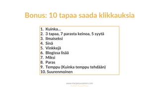 www.marjanousiainen.com
© 2015 FutureMarja
1. Kuinka…
2. 3 tapaa, 7 parasta keinoa, 5 syytä
3. Ilmaiseksi
4. Sinä
5. Vinkkejä
6. Blogissa lisää
7. Miksi
8. Paras
9. Temppu (Kuinka temppu tehdään)
10. Suurenmoinen
Bonus: 10 tapaa saada klikkauksia
 