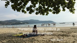 7
”Tuntemattomista ystäviä ja
ystävistä asiakkaita.”
Seth Godin
 
