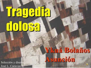 TragediaTragedia
dolosadolosa
Ykuá BolañosYkuá Bolaños
AsunciónAsunciónSelección y diseño:
José L. Caravias sj.
 