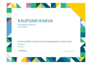 KAUPUNKIKAAVA
Helsingin yleiskaava
Visio 2050

Vuonna 2050 Helsinki on metropolialueen urbaani ydin
Virpi Mamia
28.1.2014

HELSINGIN YLEISKAAVA

 