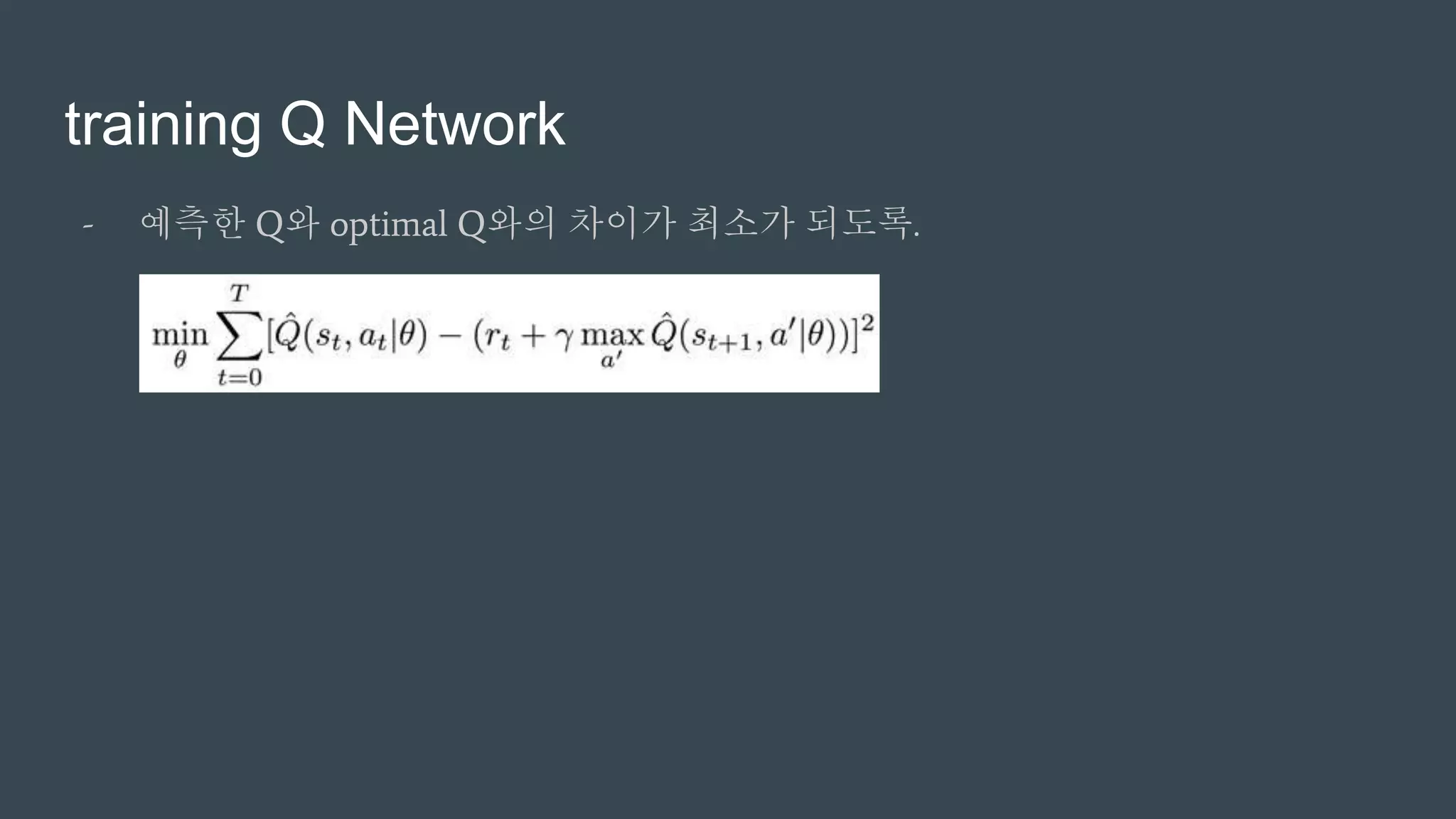 training Q Network
- 예측한 Q와 optimal Q와의 차이가 최소가 되도록.
 
