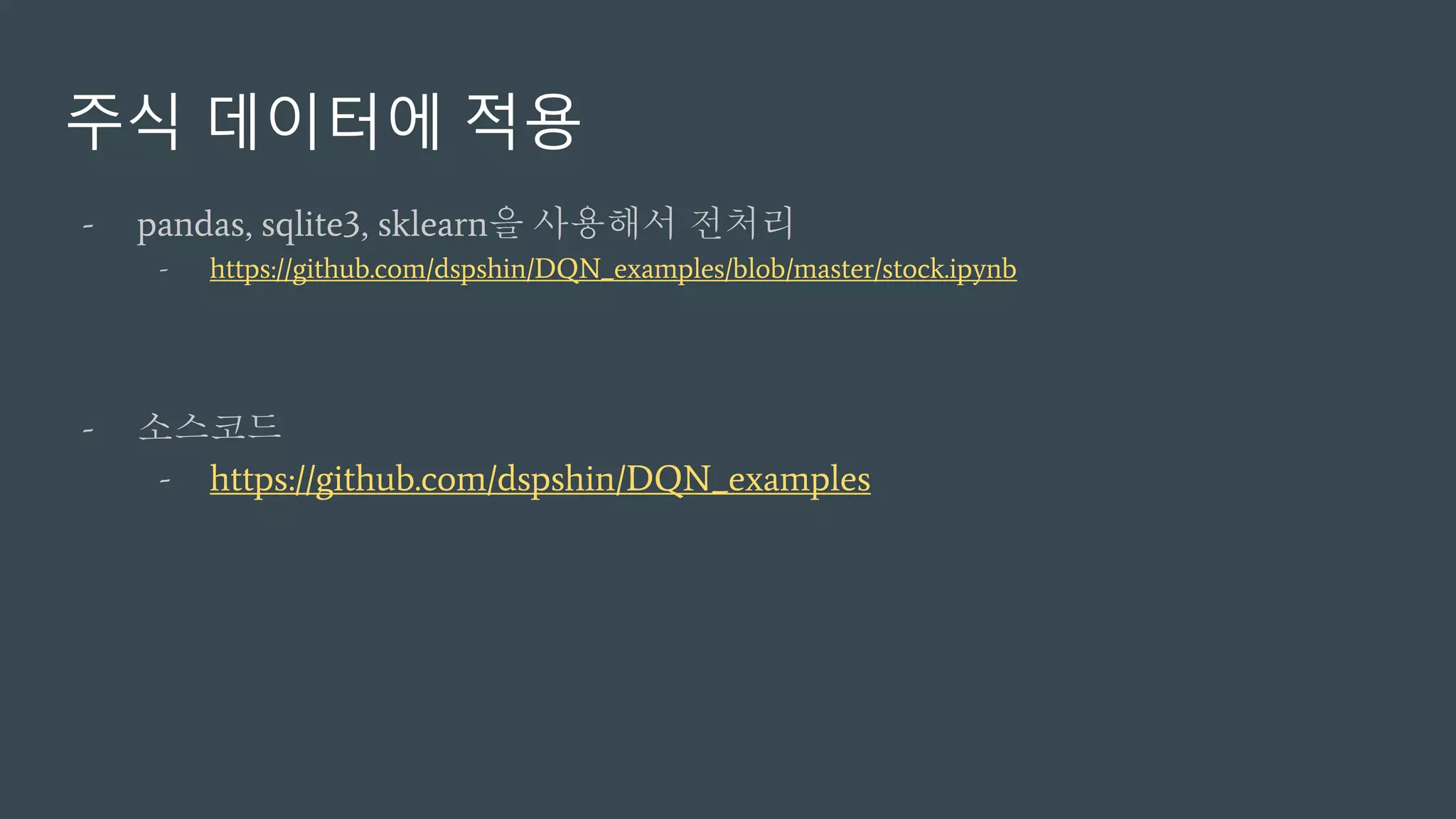 주식 데이터에 적용
- pandas, sqlite3, sklearn을 사용해서 전처리
- https://github.com/dspshin/DQN_examples/blob/master/stock.ipynb
- 소스코드
- https://github.com/dspshin/DQN_examples
 