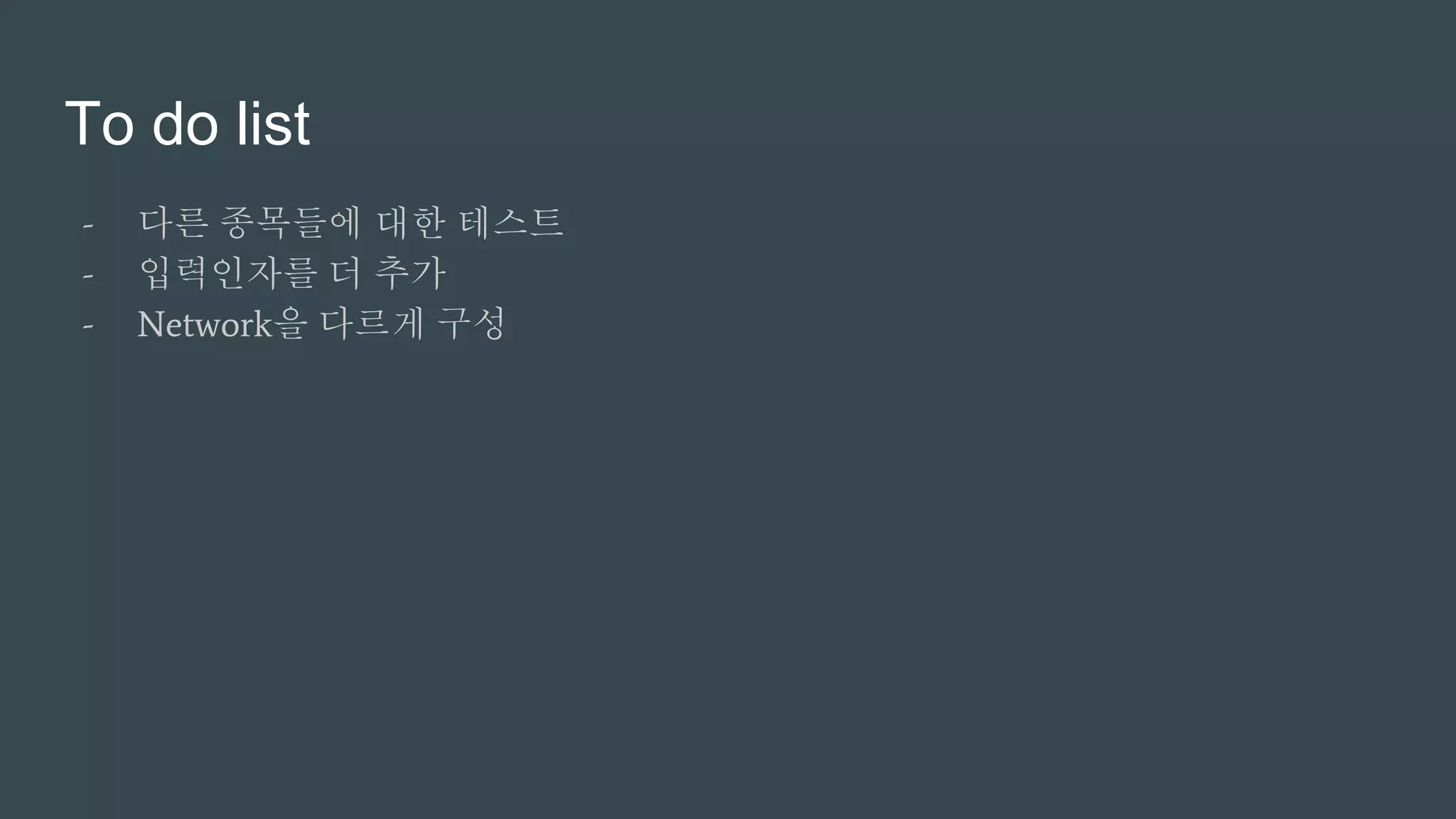 To do list
- 다른 종목들에 대한 테스트
- 입력인자를 더 추가
- Network을 다르게 구성
 