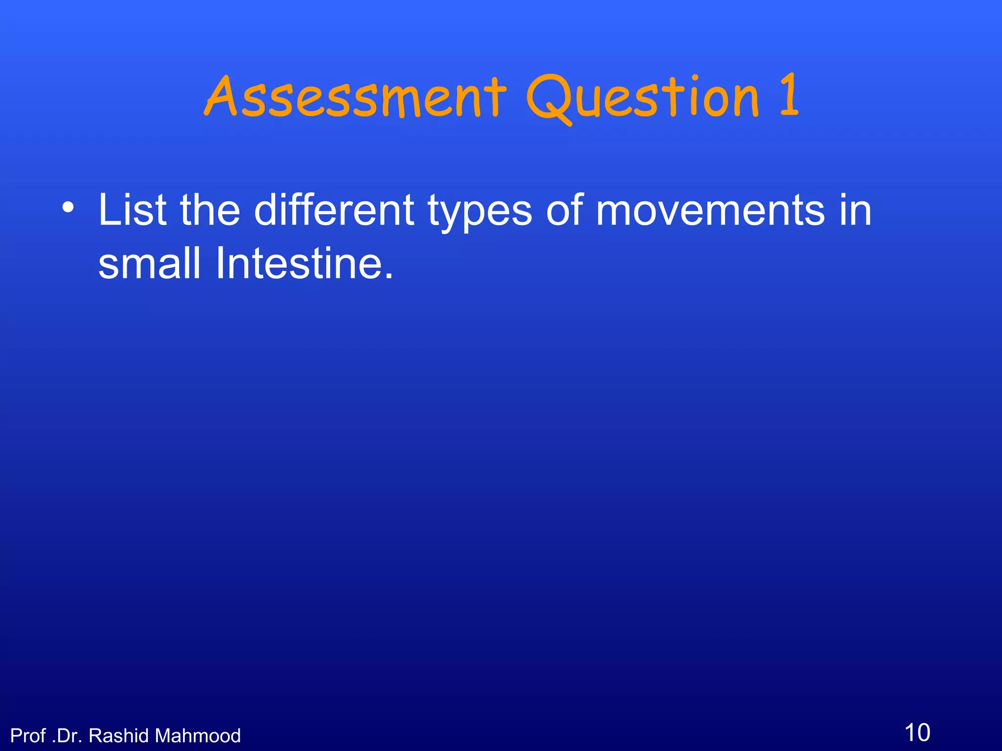 10Prof .Dr. Rashid Mahmood
Assessment Question 1
• List the different types of movements in
small Intestine.
 