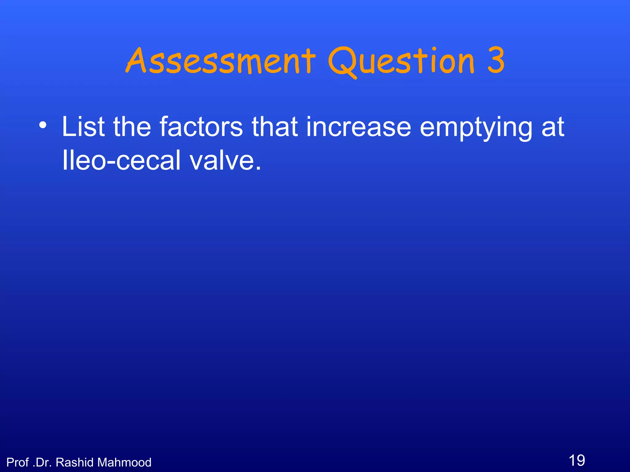 19Prof .Dr. Rashid Mahmood
Assessment Question 3
• List the factors that increase emptying at
Ileo-cecal valve.
 