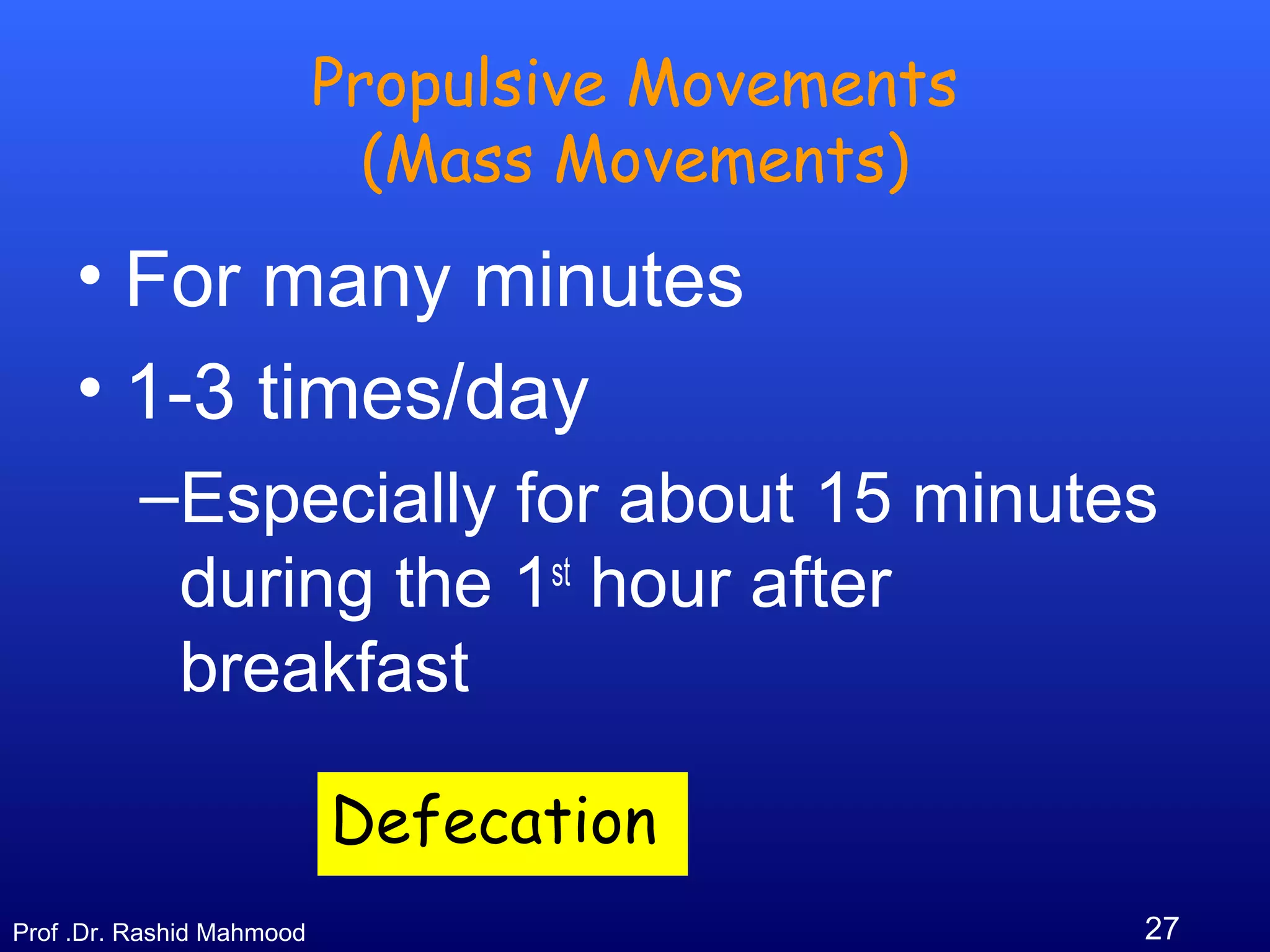 27Prof .Dr. Rashid Mahmood
Propulsive Movements
(Mass Movements)
• For many minutes
• 1-3 times/day
–Especially for about 15 minutes
during the 1st
hour after
breakfast
Defecation
 