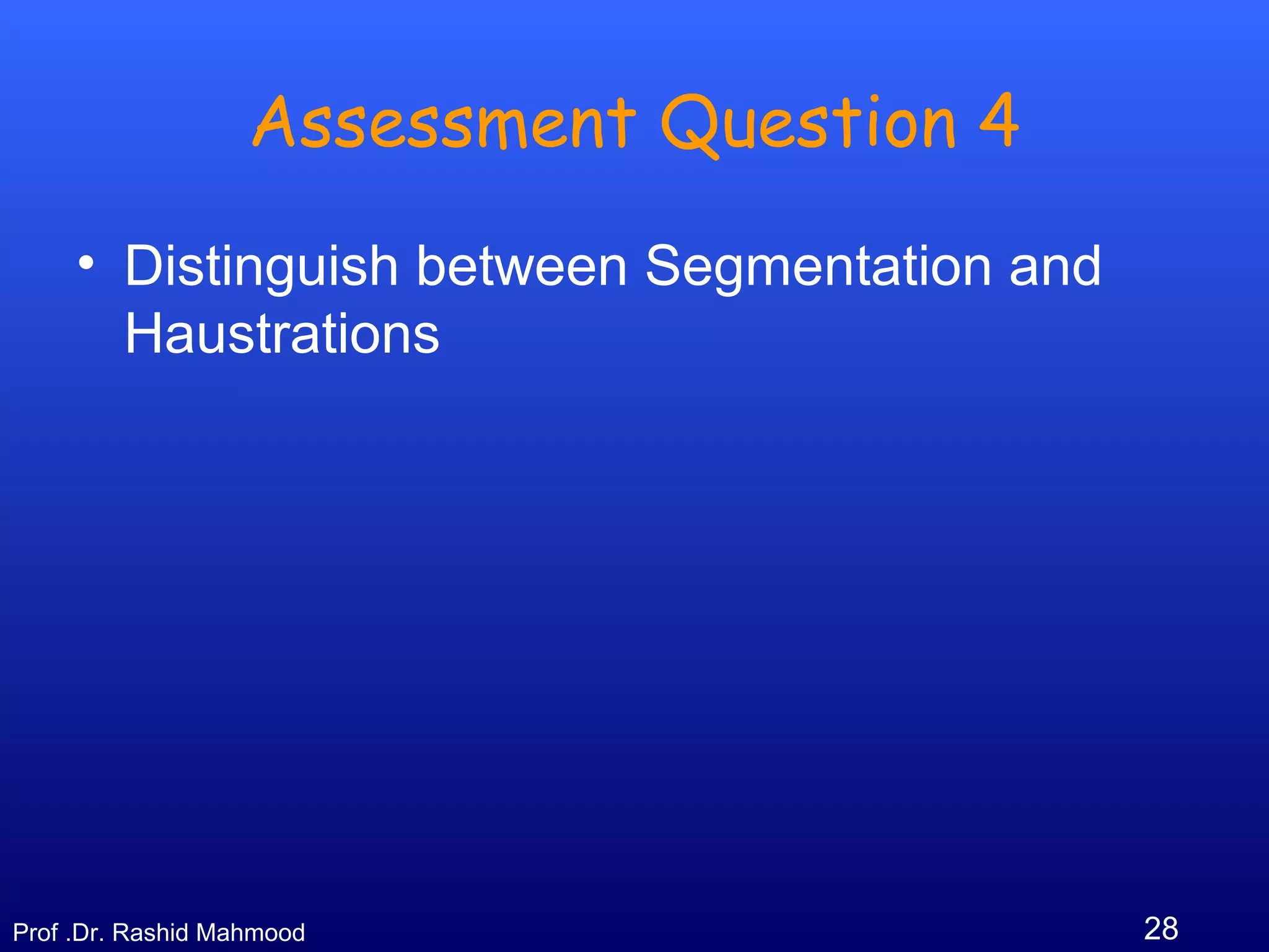 28Prof .Dr. Rashid Mahmood
Assessment Question 4
• Distinguish between Segmentation and
Haustrations
 