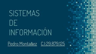 SISTEMAS
DE
INFORMACIÓN
Pedro Montañez C.I:29.879.125
 