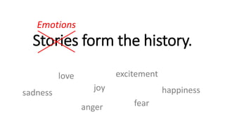 Stories form the history.
love
anger fear
happinessjoy
sadness
excitement
Emotions
 
