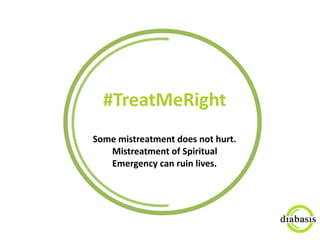 #TreatMeRight	
  
Some	
  mistreatment	
  does	
  not	
  hurt.	
  	
  
Mistreatment	
  of	
  Spiritual	
  
Emergency	
  can	
  ruin	
  lives.	
  
 