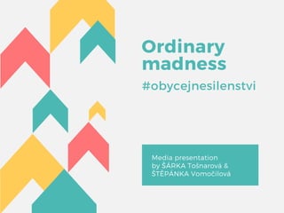Ordinary
madness 
#obycejnesilenstvi
Media  presentation
by ŠÁRKA Tošnarová  &
ŠTĚPÁNKA Vomočilová
 