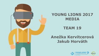 YOUNG LIONS 2017
MEDIA
TEAM 19
Anežka Kervitcerová
Jakub Horváth
 