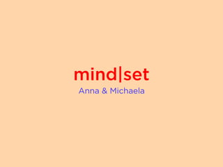 mind|set
Anna & Michaela
 