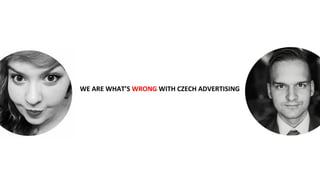 WE ARE WHAT’S WRONG WITH CZECH ADVERTISING
 