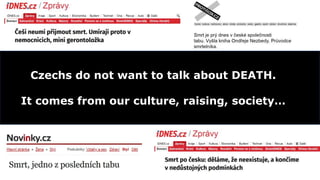 Czechs do not want to talk about DEATH.
It comes from our culture, raising, society…
 