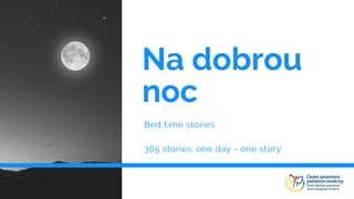 Na dobrou
noc
Bed time stories
365 stories: one day - one story
 