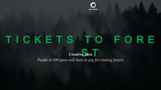 T I C K E T S T O F O R E
S TCreative idea
People in 100 years will have to pay for visiting forests
 