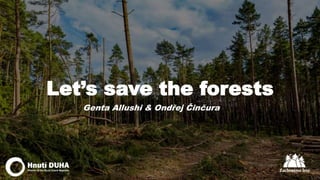 Let’s save the forests
Genta Allushi & Ondřej Činčura
 