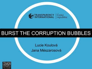 BURST THE CORRUPTION BUBBLES

           Lucie Koulová
         Jana Mészarosová
 