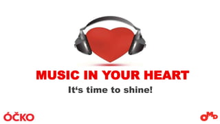 MUSIC IN YOUR HEART
It‘s time to shine!
 
