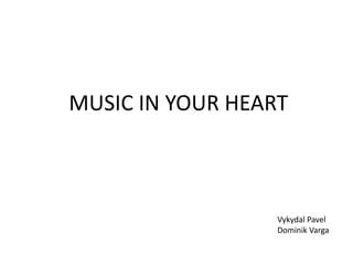 MUSIC IN YOUR HEART
Vykydal Pavel
Dominik Varga
 