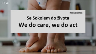 Se Sokolem do života
We do care, we do act
#sokolcares
IDEA
 