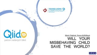 Marie Tréglová, Tereza Košťálková
WILL YOUR
MISBEHAVING CHILD
SAVE THE WORLD?
 