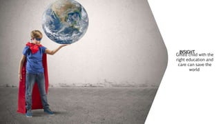 INSIGHT
Gifted child with the
right education and
care can save the
world
 