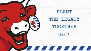 PLANT
THE LEGACY
TOGETHER
TEAM 7
 