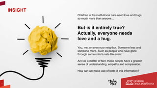 INSIGHT
3
Children in the institutional care need love and hugs
so much more than anyone…
But is it entirely true?
Actuall...