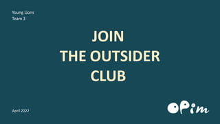 Young Lions
Team 3
April 2022
JOIN
THE OUTSIDER
CLUB
 