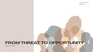 FROM THREAT TO OPPORTUNITY
BREAK THE BIAS
YOUNG LIONS
TEAM 16
 