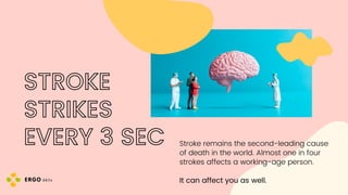 STROKE
STRIKES
EVERY 3 SEC Stroke remains the second-leading cause
of death in the world. Almost one in four
strokes affects a working-age person.
It can affect you as well.
 