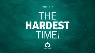 THE
HARDEST
TIME.
Team #17
TABLE
 
