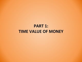 PART 1:
TIME VALUE OF MONEY
 