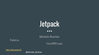 Jetpack
Michele Butcher
Valet.io
GiveWP.com
http://mlb.pw/kc16
@Michele_Butcher
 