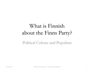 What is Finnish
             about the Finns Party?
             Political Culture and Populism




18.12.2012         Tuukka Ylä-Anttila / University of Helsinki   1
 