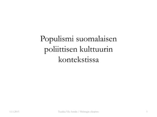 Populismi suomalaisen
             poliittisen kulttuurin
                  kontekstissa




11.1.2013        Tuukka Ylä-Anttila / Helsingin yliopisto   1
 