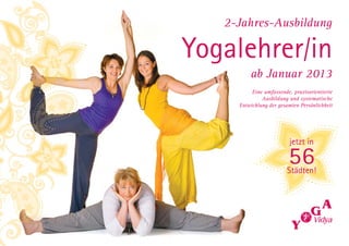 2-Jahres-Ausbildung

Yogalehrer/in
         ab Januar 2013
          Eine umfassende, praxisorientierte
              Ausbildung und systematische
     Entwicklung der gesamten Persönlichkeit




                         jetzt in

                         56
                        Städten!
 